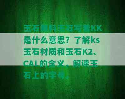 玉石原料玉石写着KK是什么意思？了解ks玉石材质和玉石K2、CAL的含义，解读玉石上的字母。