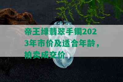 帝王绿翡翠手镯2023年市价及适合年龄，拍卖成交价