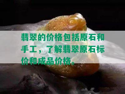 翡翠的价格包括原石和手工，了解翡翠原石标价和成品价格。