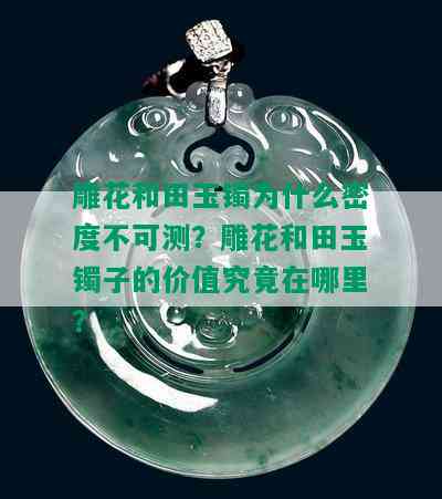 雕花和田玉镯为什么密度不可测？雕花和田玉镯子的价值究竟在哪里？