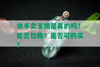 快手卖玉镯是真的吗？能否信赖？是否可购买？