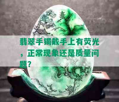 翡翠手镯戴手上有荧光，正常现象还是质量问题？