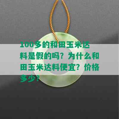 100多的和田玉米达料是假的吗？为什么和田玉米达料便宜？价格多少？