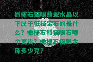 橄榄石猫眼翡翠水晶以下属于低档宝石的是什么？橄榄石和猫眼石哪个更贵？橄榄石猫眼金珠多少克？