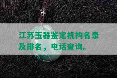 江苏玉器鉴定机构名录及排名，电话查询。