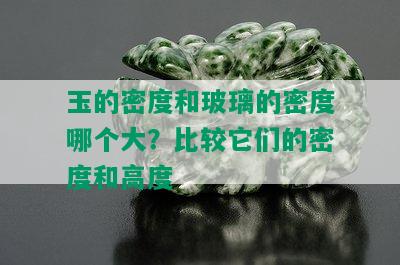 玉的密度和玻璃的密度哪个大？比较它们的密度和高度