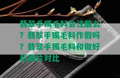 翡翠手镯毛料会注酸么？翡翠手镯毛料作假吗？翡翠手镯毛料和做好后图片对比