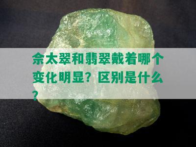 佘太翠和翡翠戴着哪个变化明显？区别是什么？