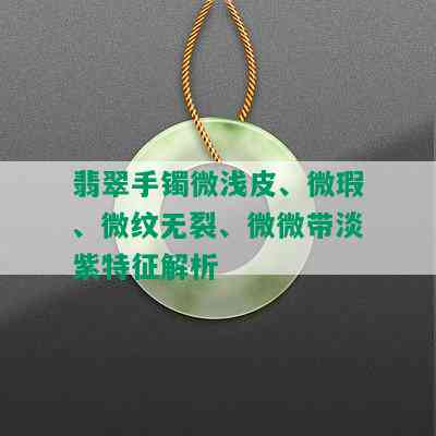 翡翠手镯微浅皮、微瑕、微纹无裂、微微带淡紫特征解析