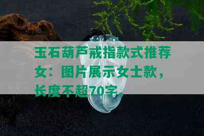 玉石葫芦戒指款式推荐女：图片展示女士款，长度不超70字。