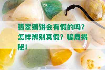 翡翠镯饼会有假的吗？怎样辨别真假？骗局揭秘！