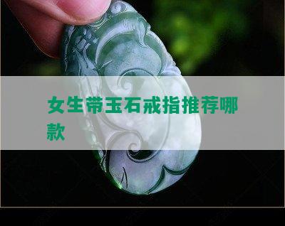 女生带玉石戒指推荐哪款