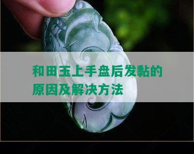 和田玉上手盘后发黏的原因及解决方法