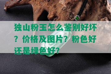 独山粉玉怎么鉴别好坏？价格及图片？粉色好还是绿色好？