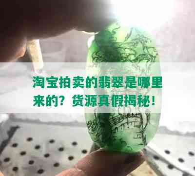 淘宝拍卖的翡翠是哪里来的？货源真假揭秘！