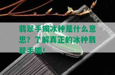 翡翠手镯冰种是什么意思？了解真正的冰种翡翠手镯！