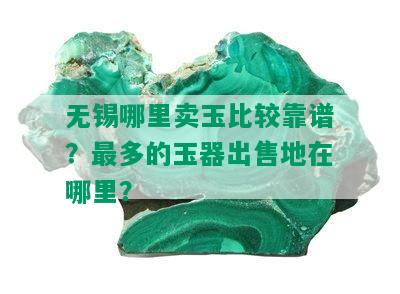 无锡哪里卖玉比较靠谱？最多的玉器出售地在哪里？