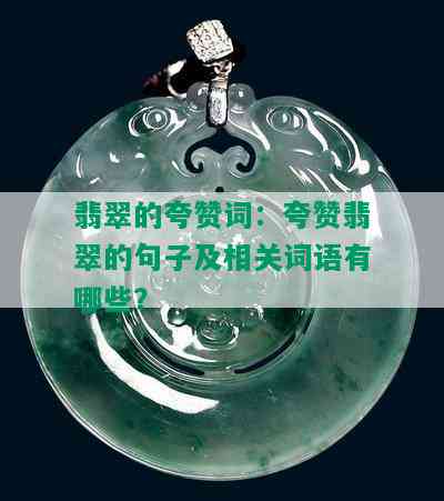 翡翠的夸赞词：夸赞翡翠的句子及相关词语有哪些？