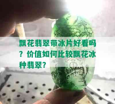 飘花翡翠带冰片好看吗？价值如何比较飘花冰种翡翠？