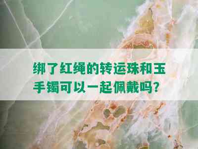 绑了红绳的转运珠和玉手镯可以一起佩戴吗？