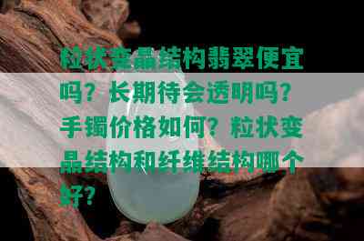 粒状变晶结构翡翠便宜吗？长期待会透明吗？手镯价格如何？粒状变晶结构和纤维结构哪个好？