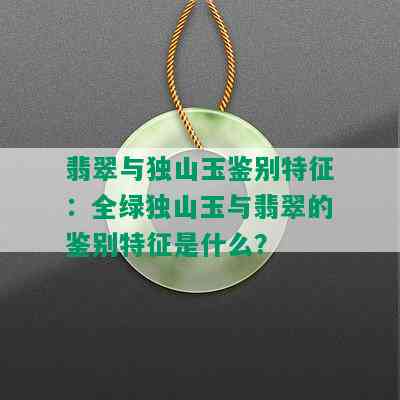 翡翠与独山玉鉴别特征：全绿独山玉与翡翠的鉴别特征是什么？