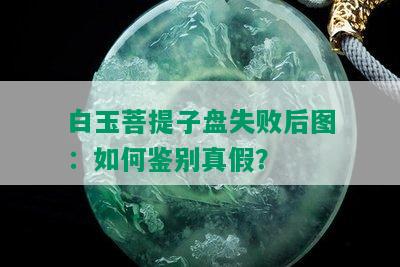 白玉菩提子盘失败后图：如何鉴别真假？