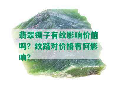 翡翠镯子有纹影响价值吗？纹路对价格有何影响？