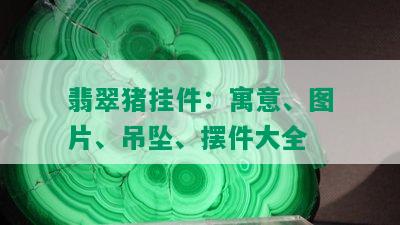 翡翠猪挂件：寓意、图片、吊坠、摆件大全