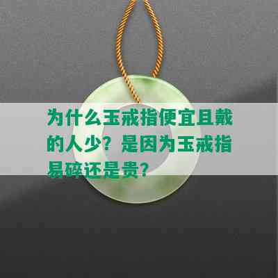 为什么玉戒指便宜且戴的人少？是因为玉戒指易碎还是贵？