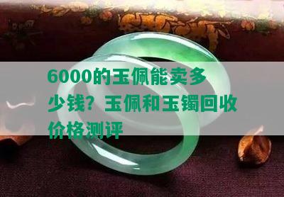 6000的玉佩能卖多少钱？玉佩和玉镯回收价格测评