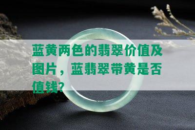 蓝黄两色的翡翠价值及图片，蓝翡翠带黄是否值钱？