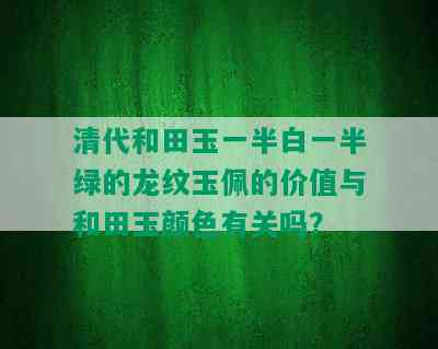 清代和田玉一半白一半绿的龙纹玉佩的价值与和田玉颜色有关吗？