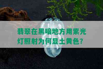 翡翠在黑暗地方用紫光灯照射为何显土黄色？