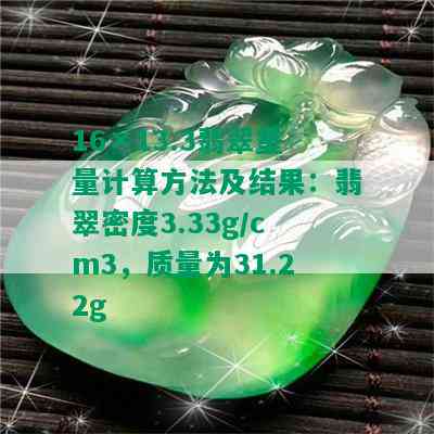 16×13.3翡翠重量计算方法及结果：翡翠密度3.33g/cm3，质量为31.22g