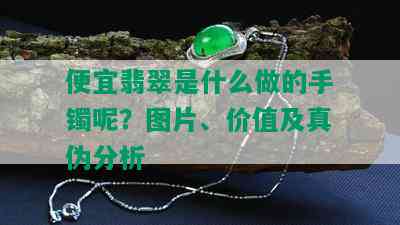 便宜翡翠是什么做的手镯呢？图片、价值及真伪分析