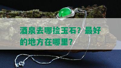 泉去哪捡玉石？更好的地方在哪里？