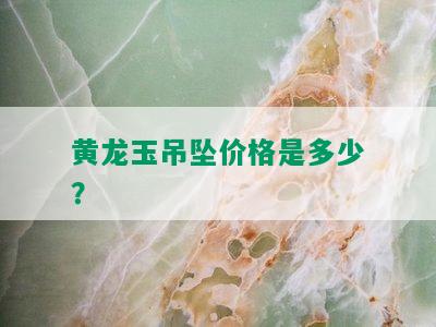 黄龙玉吊坠价格是多少？