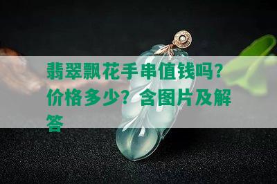 翡翠飘花手串值钱吗？价格多少？含图片及解答