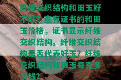 纤维交织结构和田玉好不好？查有证书的和田玉价格，证书显示纤维交织结构。纤维交织结构是否代表好玉？纤维交织结构和田玉每克多少钱？