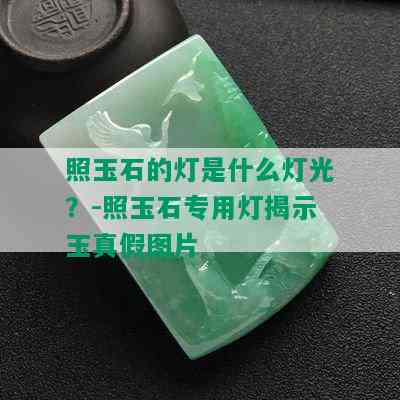 照玉石的灯是什么灯光？-照玉石专用灯揭示玉真假图片