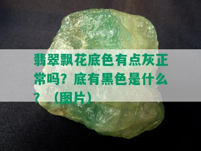 翡翠飘花底色有点灰正常吗？底有黑色是什么？（图片）