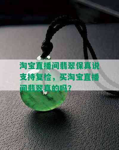 淘宝直播间翡翠保真说支持复检，买淘宝直播间翡翠真的吗？