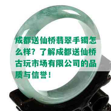 成都送仙桥翡翠手镯怎么样？了解成都送仙桥古玩市场有限公司的品质与信誉！