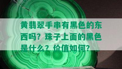 黄翡翠手串有黑色的东西吗？珠子上面的黑色是什么？价值如何？