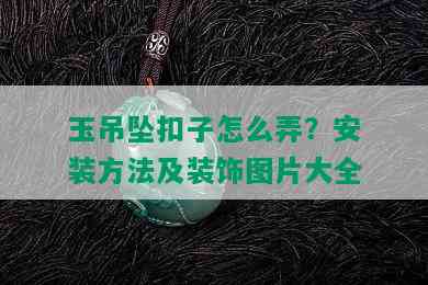 玉吊坠扣子怎么弄？安装方法及装饰图片大全