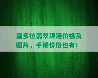 潘多拉翡翠项链价格及图片，手镯价格也有！