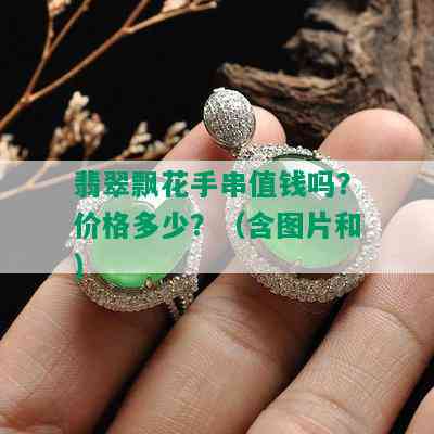 翡翠飘花手串值钱吗？价格多少？（含图片和）