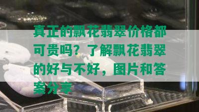 真正的飘花翡翠价格都可贵吗？了解飘花翡翠的好与不好，图片和答案分享