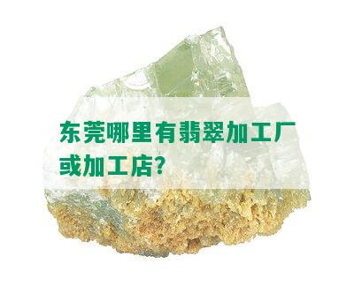 东莞哪里有翡翠加工厂或加工店？